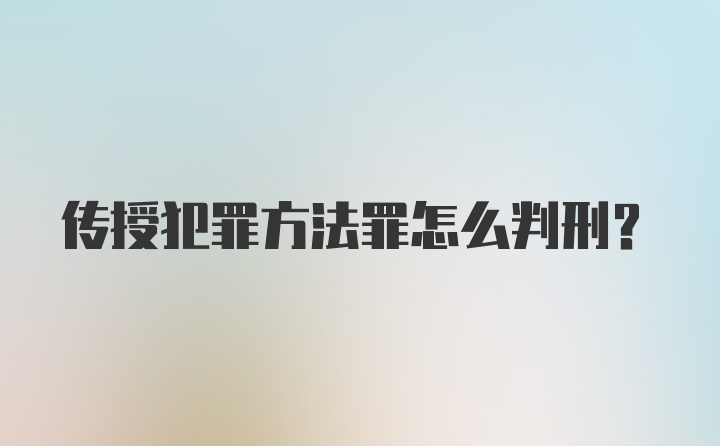 传授犯罪方法罪怎么判刑？