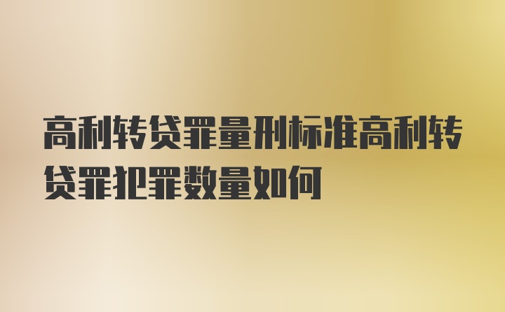 高利转贷罪量刑标准高利转贷罪犯罪数量如何