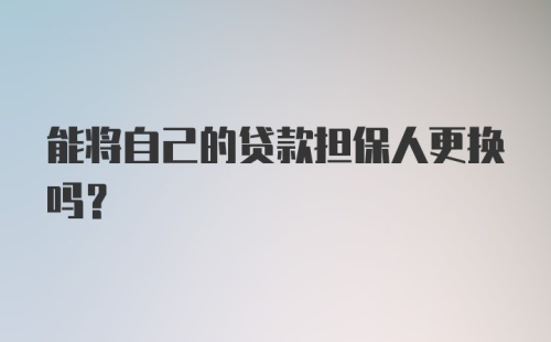 能将自己的贷款担保人更换吗？