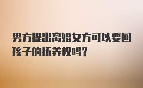 男方提出离婚女方可以要回孩子的抚养权吗？