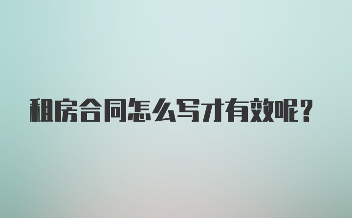 租房合同怎么写才有效呢？