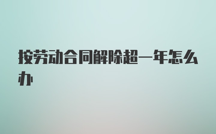 按劳动合同解除超一年怎么办