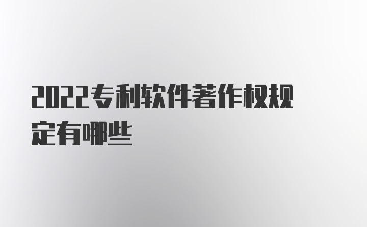 2022专利软件著作权规定有哪些