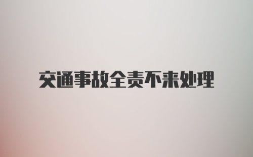 交通事故全责不来处理