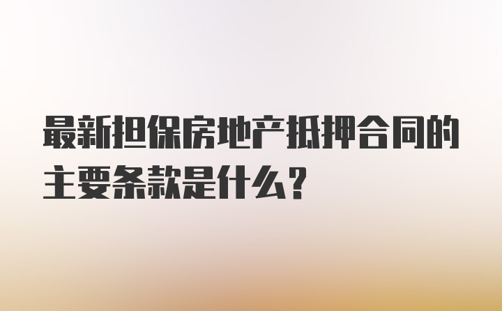 最新担保房地产抵押合同的主要条款是什么?