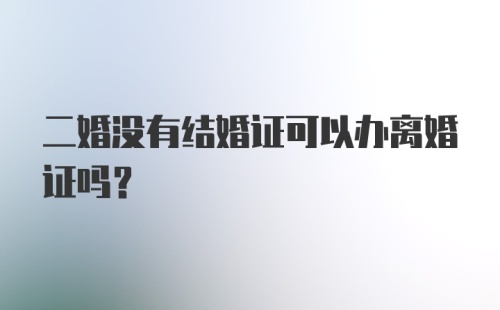 二婚没有结婚证可以办离婚证吗？