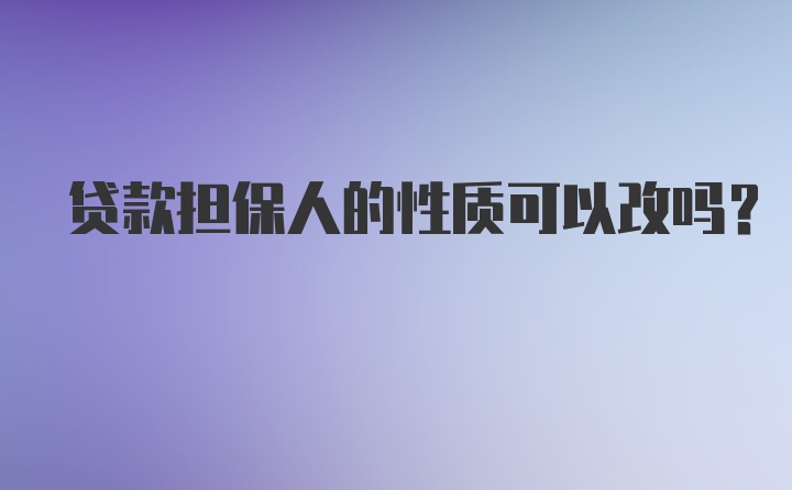 贷款担保人的性质可以改吗？