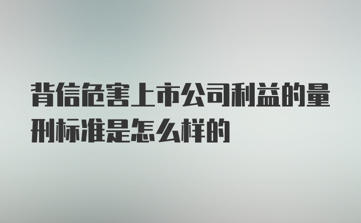 背信危害上市公司利益的量刑标准是怎么样的