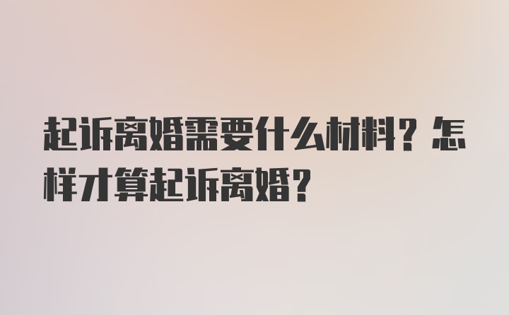 起诉离婚需要什么材料？怎样才算起诉离婚？