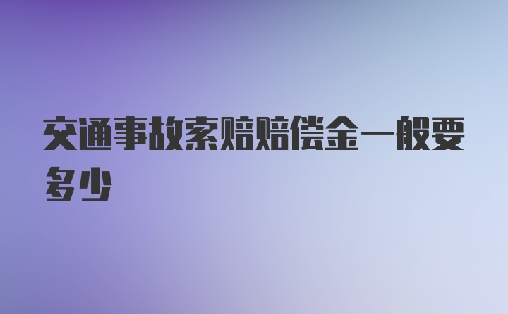 交通事故索赔赔偿金一般要多少