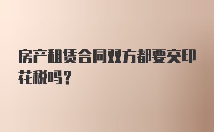 房产租赁合同双方都要交印花税吗？