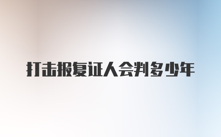 打击报复证人会判多少年