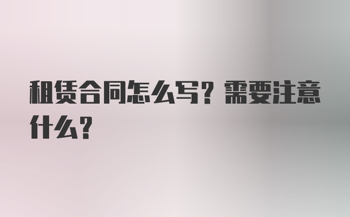 租赁合同怎么写？需要注意什么？