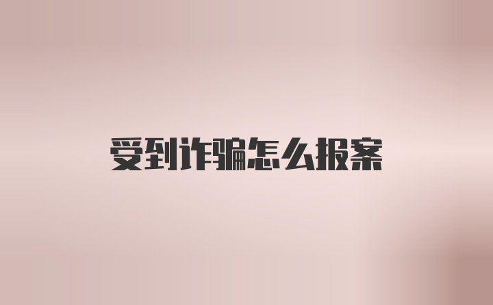 受到诈骗怎么报案