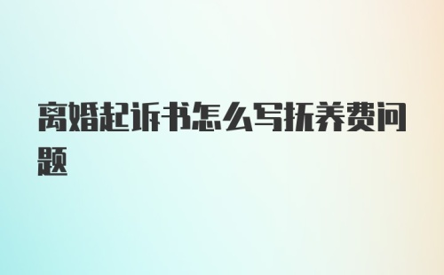 离婚起诉书怎么写抚养费问题