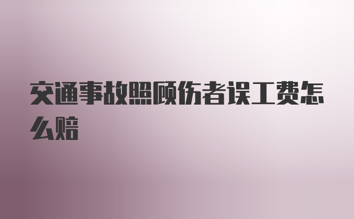 交通事故照顾伤者误工费怎么赔