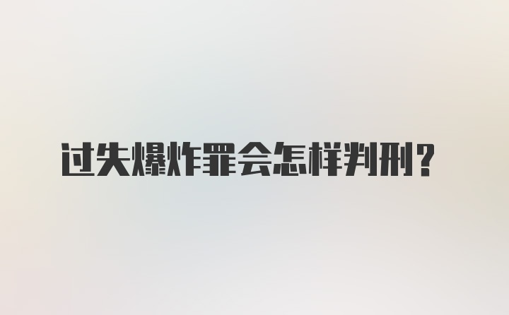 过失爆炸罪会怎样判刑？