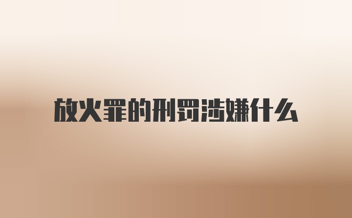 放火罪的刑罚涉嫌什么