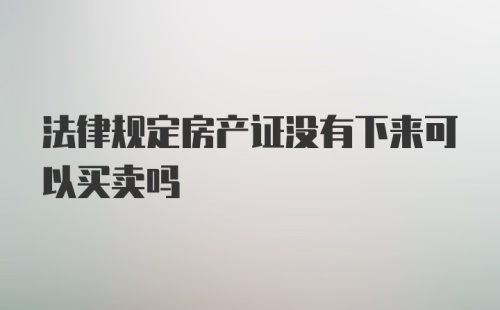 法律规定房产证没有下来可以买卖吗