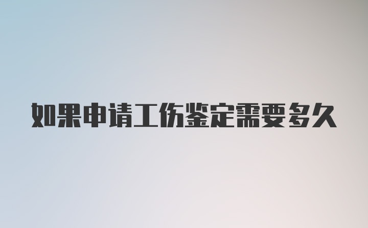 如果申请工伤鉴定需要多久