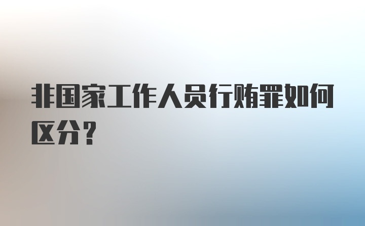 非国家工作人员行贿罪如何区分?