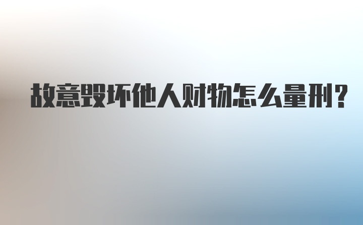 故意毁坏他人财物怎么量刑？