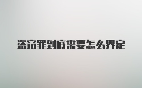 盗窃罪到底需要怎么界定