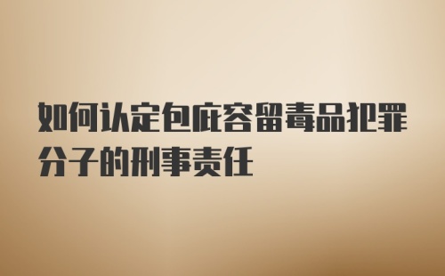 如何认定包庇容留毒品犯罪分子的刑事责任