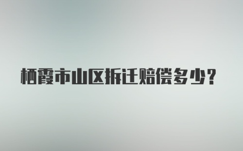 栖霞市山区拆迁赔偿多少？