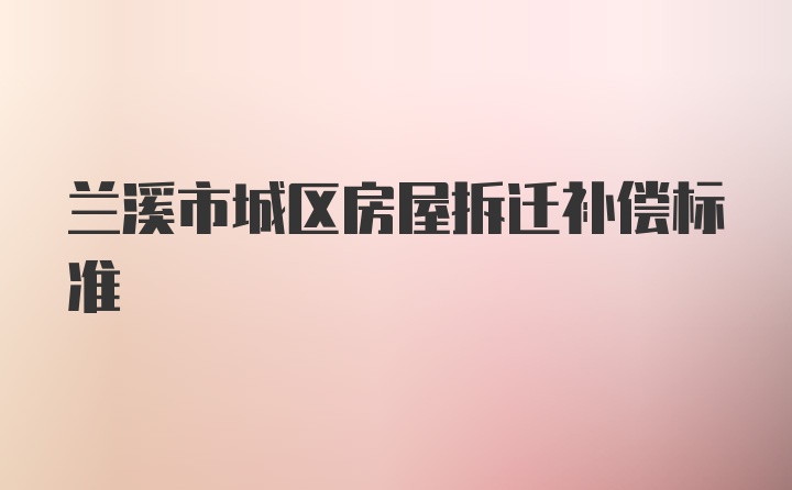 兰溪市城区房屋拆迁补偿标准