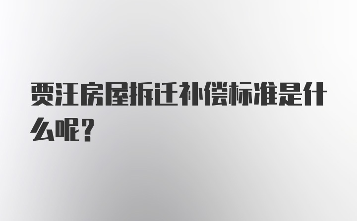 贾汪房屋拆迁补偿标准是什么呢？