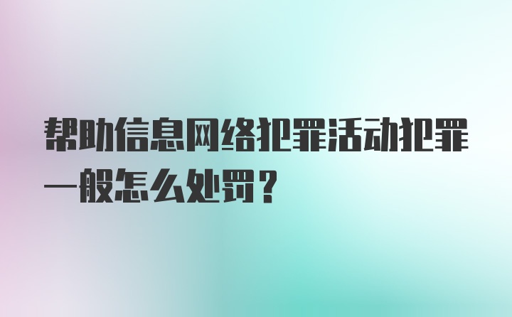 帮助信息网络犯罪活动犯罪一般怎么处罚？