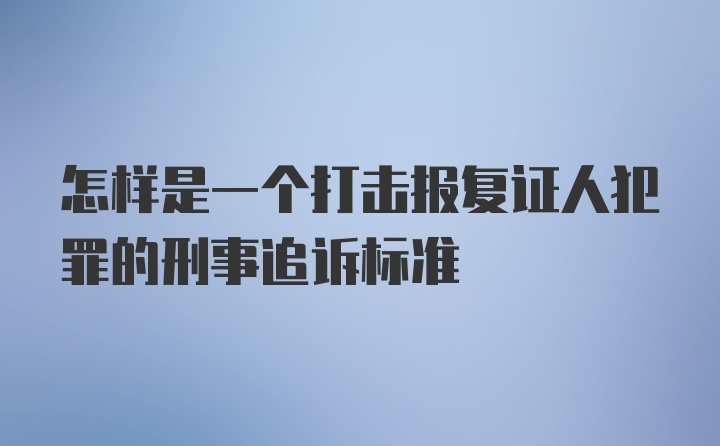 怎样是一个打击报复证人犯罪的刑事追诉标准