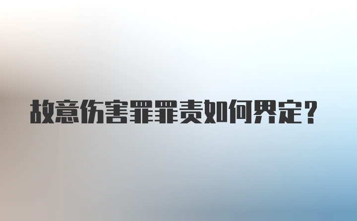 故意伤害罪罪责如何界定？