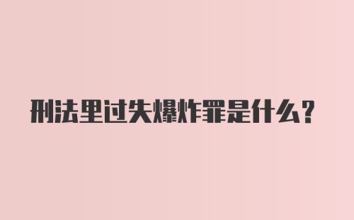 刑法里过失爆炸罪是什么？