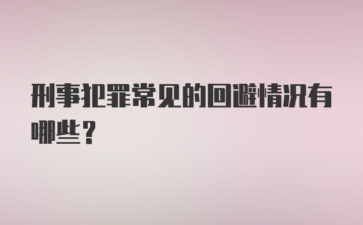 刑事犯罪常见的回避情况有哪些？