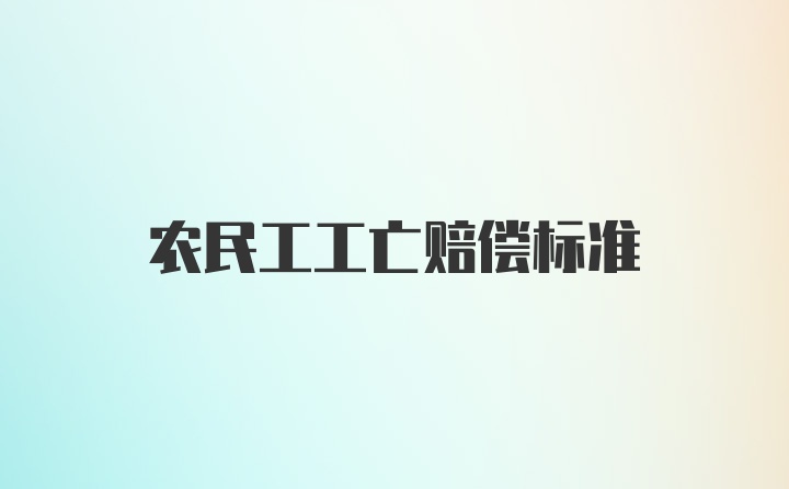 农民工工亡赔偿标准