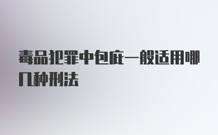 毒品犯罪中包庇一般适用哪几种刑法