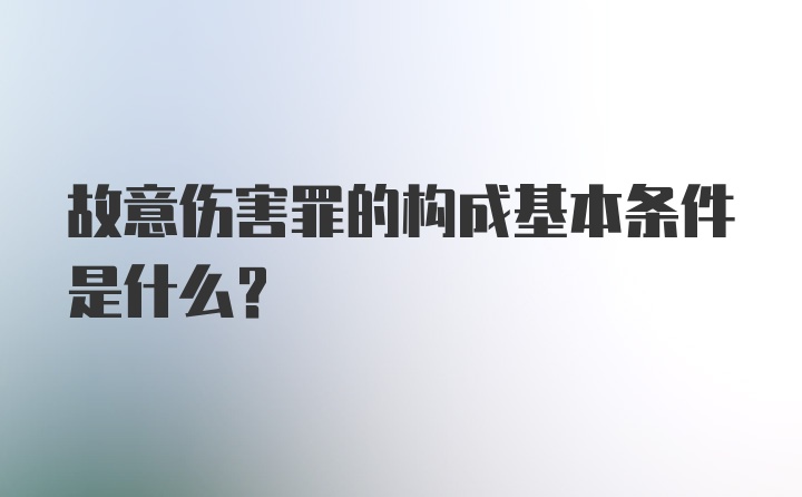 故意伤害罪的构成基本条件是什么？