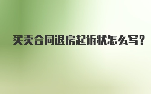 买卖合同退房起诉状怎么写?