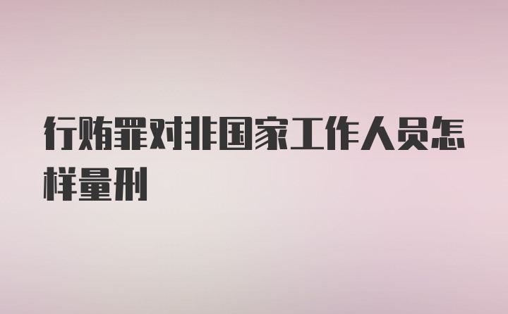 行贿罪对非国家工作人员怎样量刑