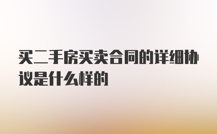 买二手房买卖合同的详细协议是什么样的