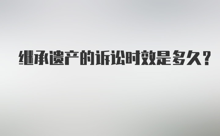 继承遗产的诉讼时效是多久？