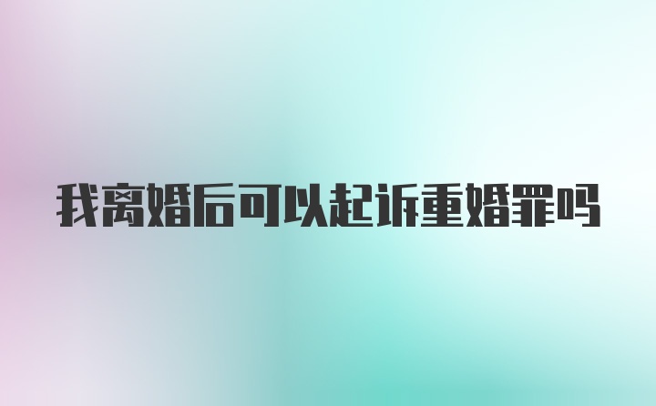 我离婚后可以起诉重婚罪吗