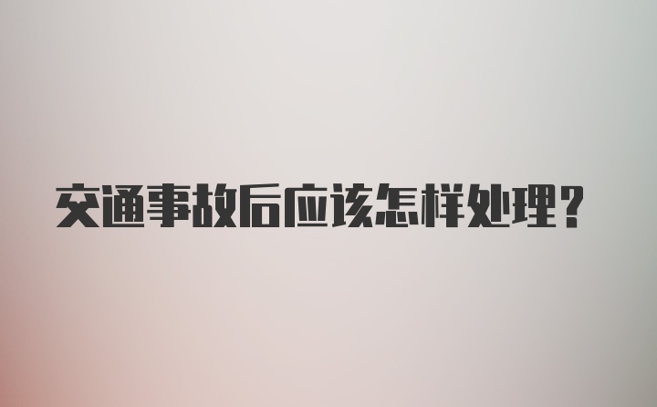 交通事故后应该怎样处理？