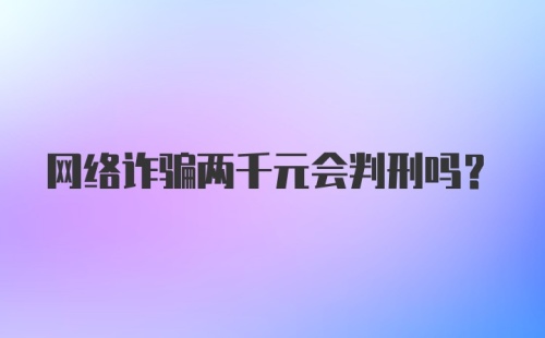 网络诈骗两千元会判刑吗？