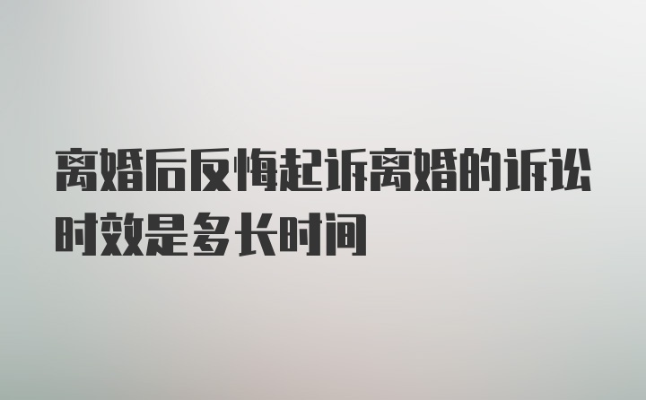 离婚后反悔起诉离婚的诉讼时效是多长时间