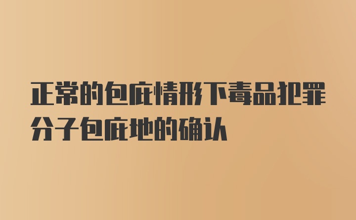 正常的包庇情形下毒品犯罪分子包庇地的确认