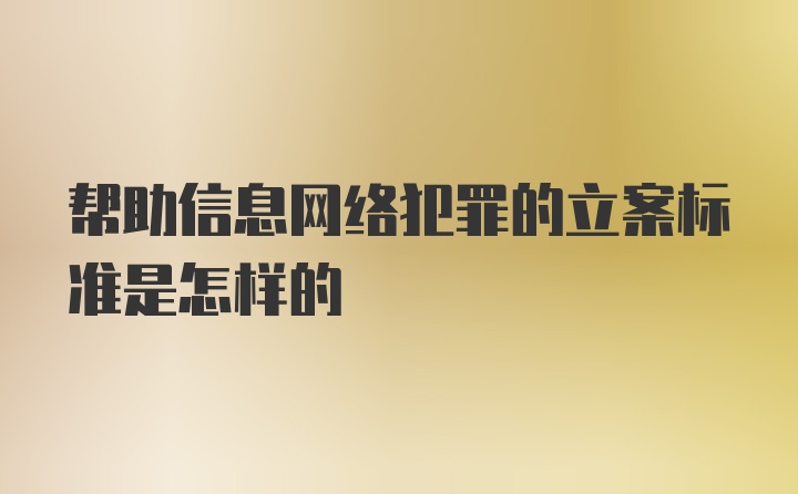 帮助信息网络犯罪的立案标准是怎样的