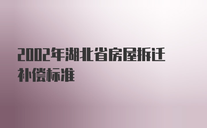 2002年湖北省房屋拆迁补偿标准